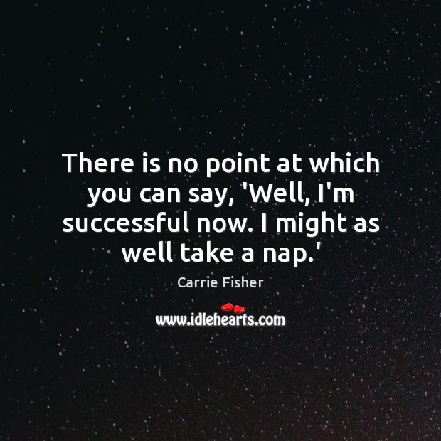 There is no point at which you can say, ‘Well, I’m successful Carrie Fisher Picture Quote