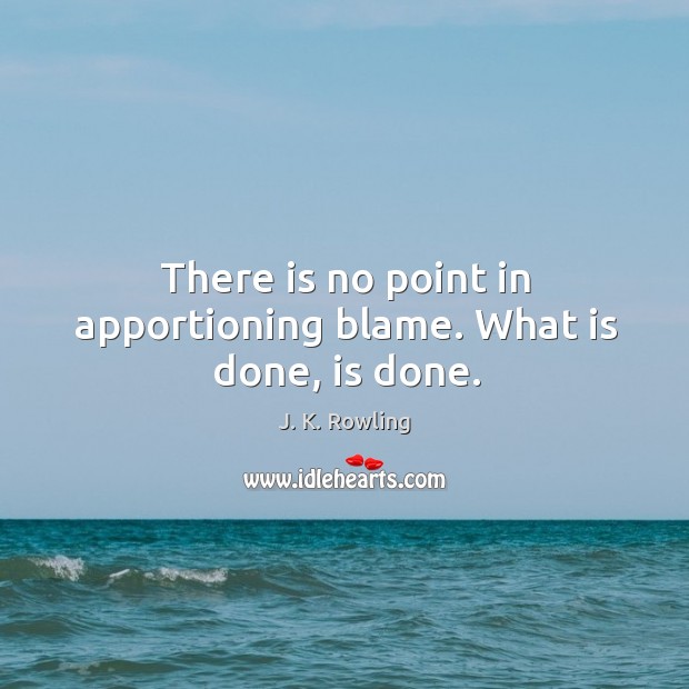 There is no point in apportioning blame. What is done, is done. Image