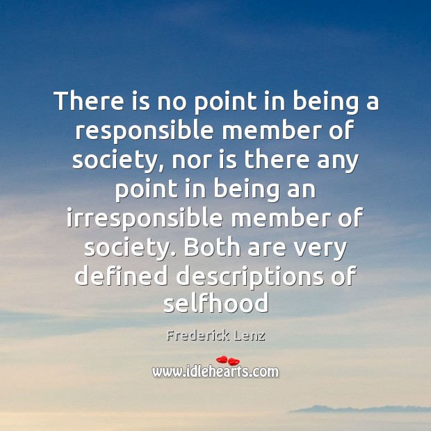 There is no point in being a responsible member of society, nor Frederick Lenz Picture Quote