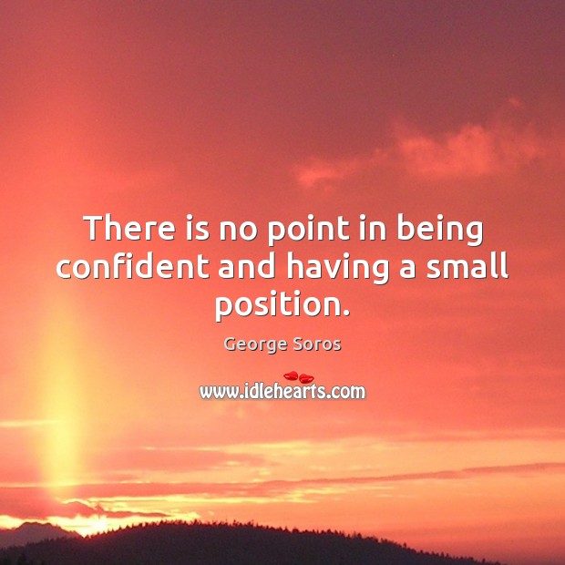 There is no point in being confident and having a small position. George Soros Picture Quote
