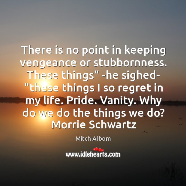 There is no point in keeping vengeance or stubbornness. These things” -he Image