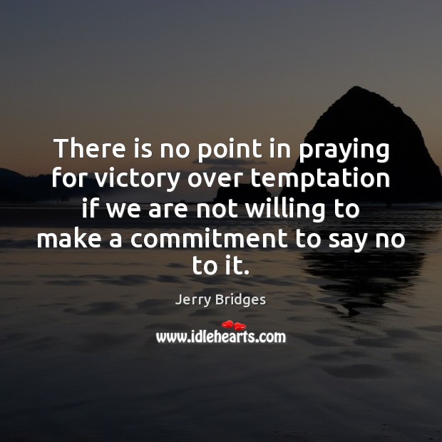 There is no point in praying for victory over temptation if we Jerry Bridges Picture Quote