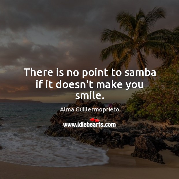 There is no point to samba if it doesn’t make you smile. Image