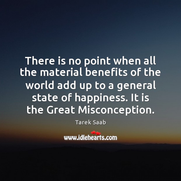 There is no point when all the material benefits of the world Tarek Saab Picture Quote