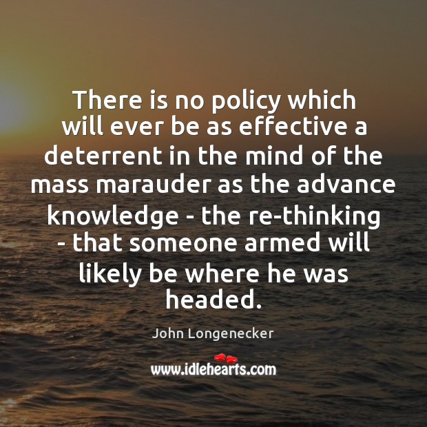 There is no policy which will ever be as effective a deterrent John Longenecker Picture Quote