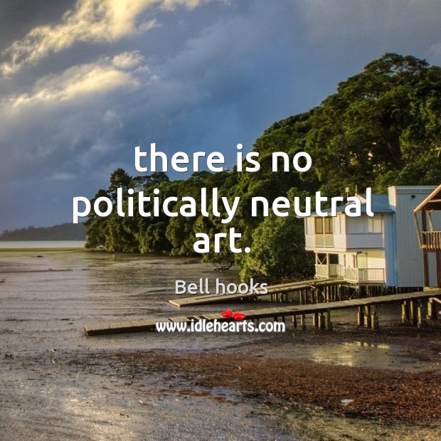 There is no politically neutral art. Bell hooks Picture Quote