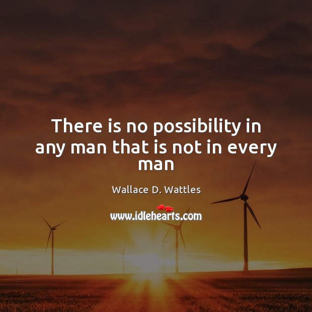 There is no possibility in any man that is not in every man Wallace D. Wattles Picture Quote