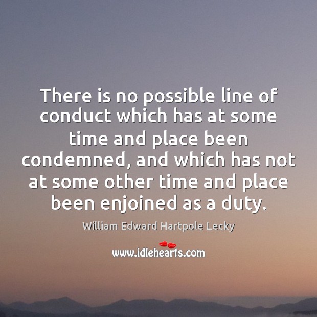 There is no possible line of conduct which has at some time William Edward Hartpole Lecky Picture Quote