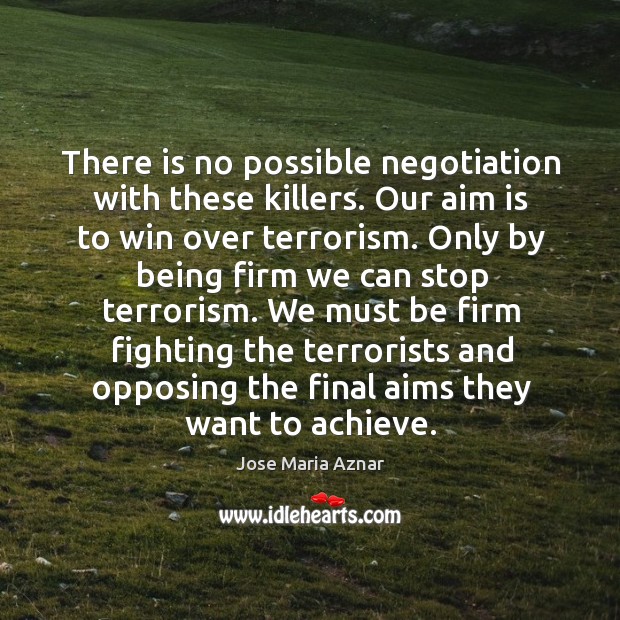 There is no possible negotiation with these killers. Our aim is to win over terrorism. Image