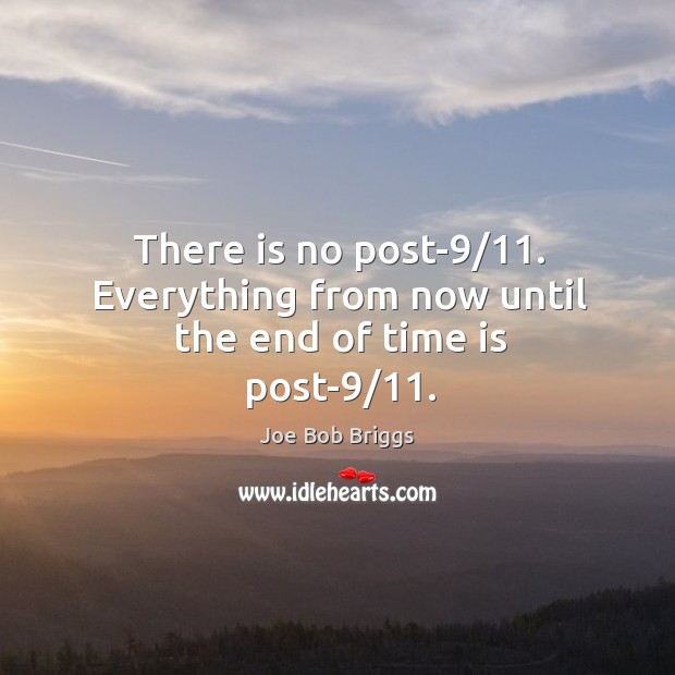 There is no post-9/11. Everything from now until the end of time is post-9/11. Joe Bob Briggs Picture Quote