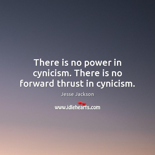 There is no power in cynicism. There is no forward thrust in cynicism. Jesse Jackson Picture Quote