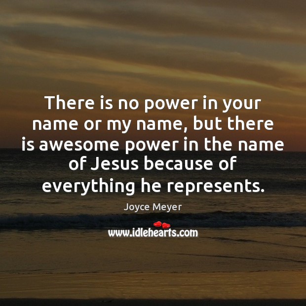 There is no power in your name or my name, but there Joyce Meyer Picture Quote
