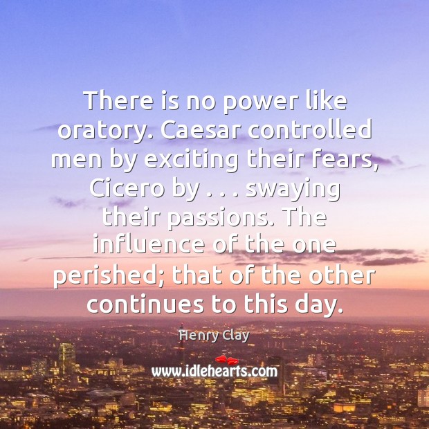 There is no power like oratory. Caesar controlled men by exciting their Henry Clay Picture Quote