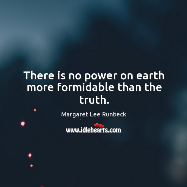 There is no power on earth more formidable than the truth. Margaret Lee Runbeck Picture Quote