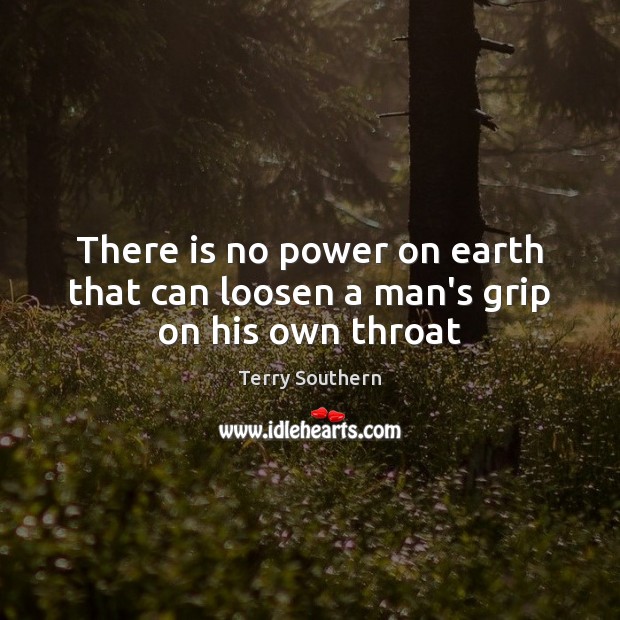 There is no power on earth that can loosen a man’s grip on his own throat Terry Southern Picture Quote