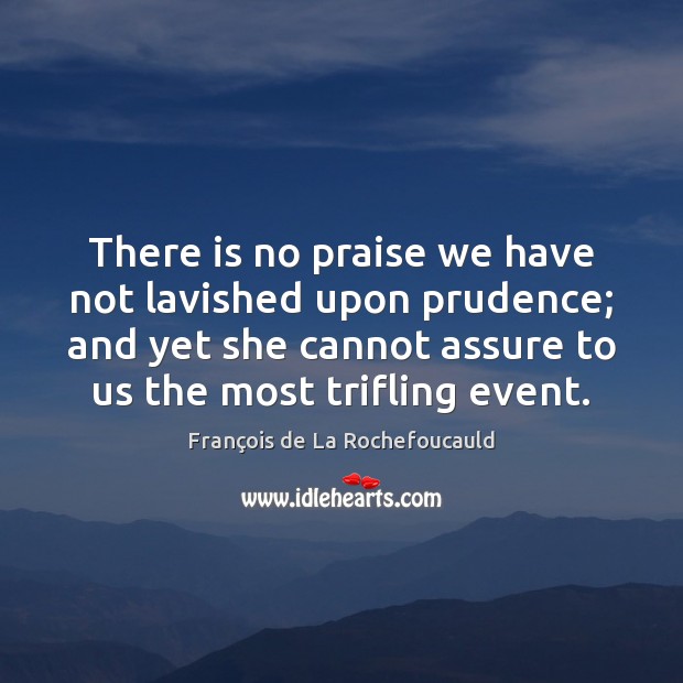 There is no praise we have not lavished upon prudence; and yet Praise Quotes Image
