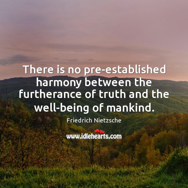 There is no pre-established harmony between the furtherance of truth and the Friedrich Nietzsche Picture Quote