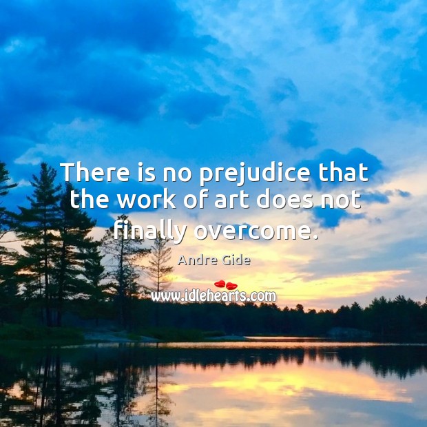 There is no prejudice that the work of art does not finally overcome. Andre Gide Picture Quote