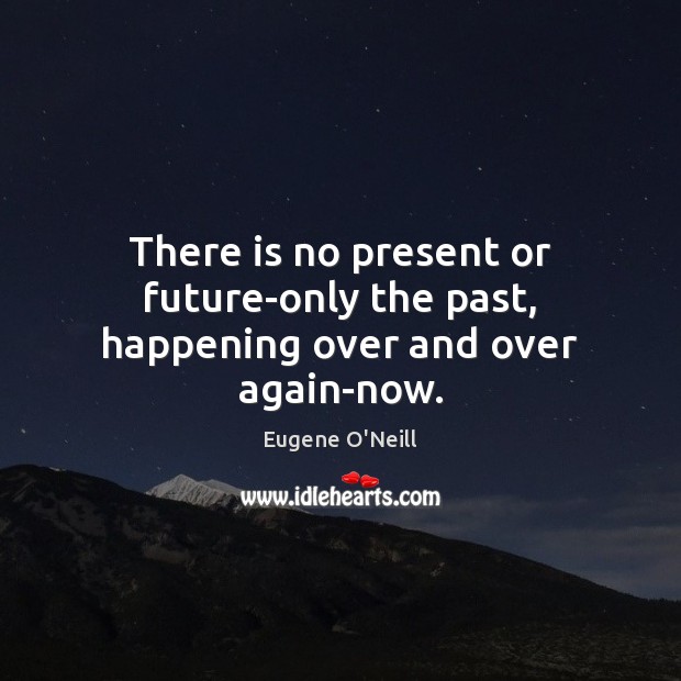 There is no present or future-only the past, happening over and over again-now. Eugene O’Neill Picture Quote