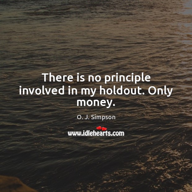 There is no principle involved in my holdout. Only money. O. J. Simpson Picture Quote