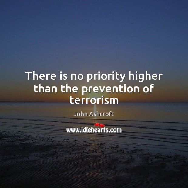 There is no priority higher than the prevention of terrorism John Ashcroft Picture Quote