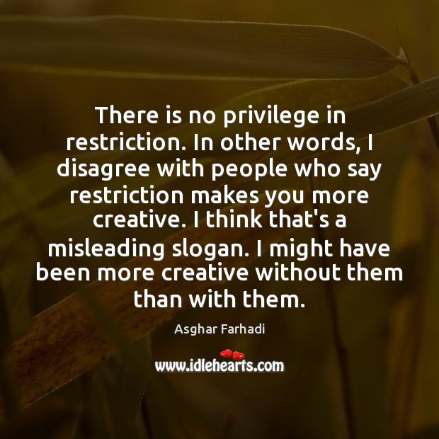 There is no privilege in restriction. In other words, I disagree with Asghar Farhadi Picture Quote