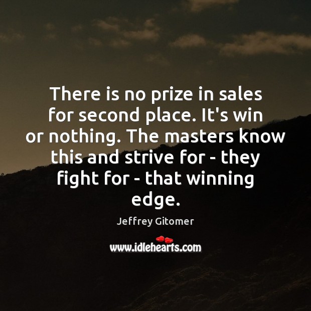 There is no prize in sales for second place. It’s win or 