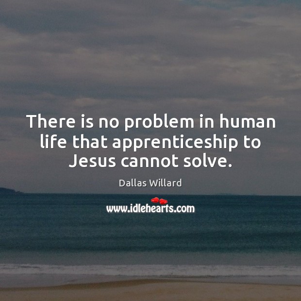 There is no problem in human life that apprenticeship to Jesus cannot solve. Dallas Willard Picture Quote