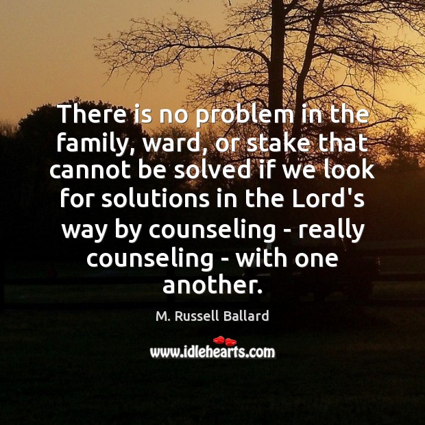 There is no problem in the family, ward, or stake that cannot M. Russell Ballard Picture Quote