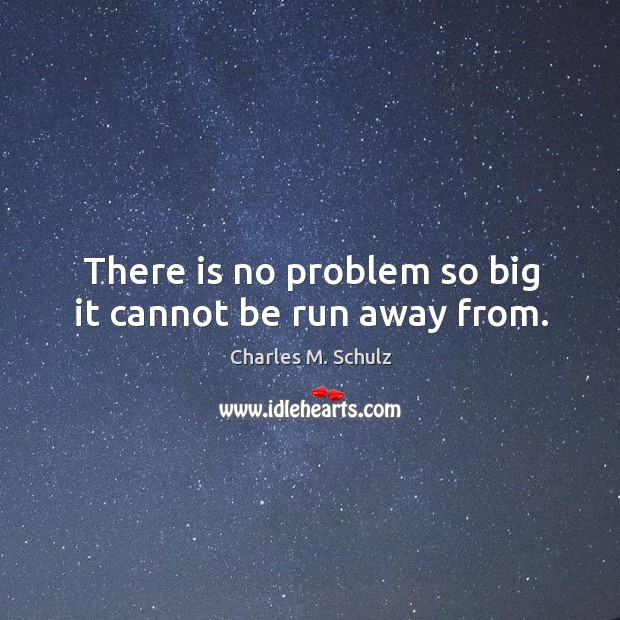 There is no problem so big it cannot be run away from. Charles M. Schulz Picture Quote