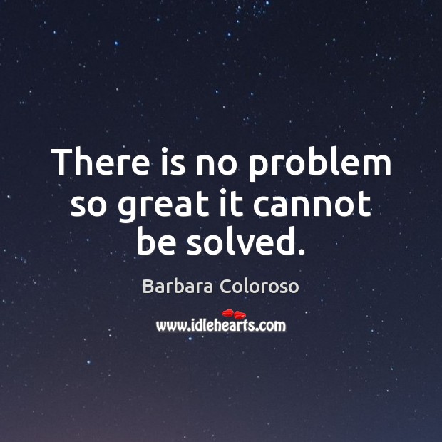 There is no problem so great it cannot be solved. Barbara Coloroso Picture Quote