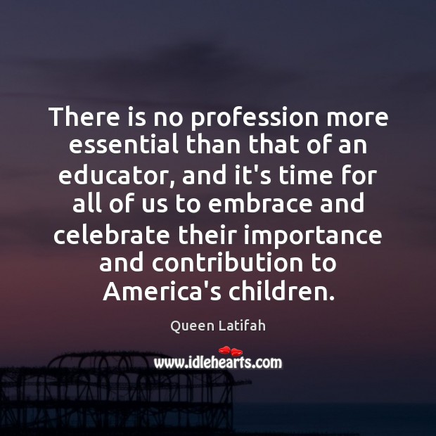 There is no profession more essential than that of an educator, and Queen Latifah Picture Quote