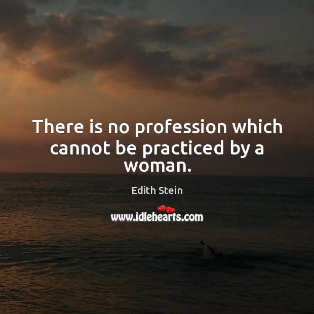 There is no profession which cannot be practiced by a woman. Edith Stein Picture Quote