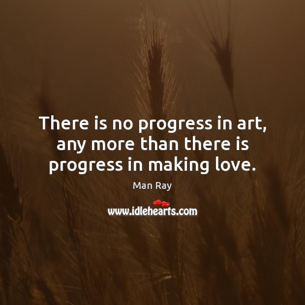 There is no progress in art, any more than there is progress in making love. Man Ray Picture Quote