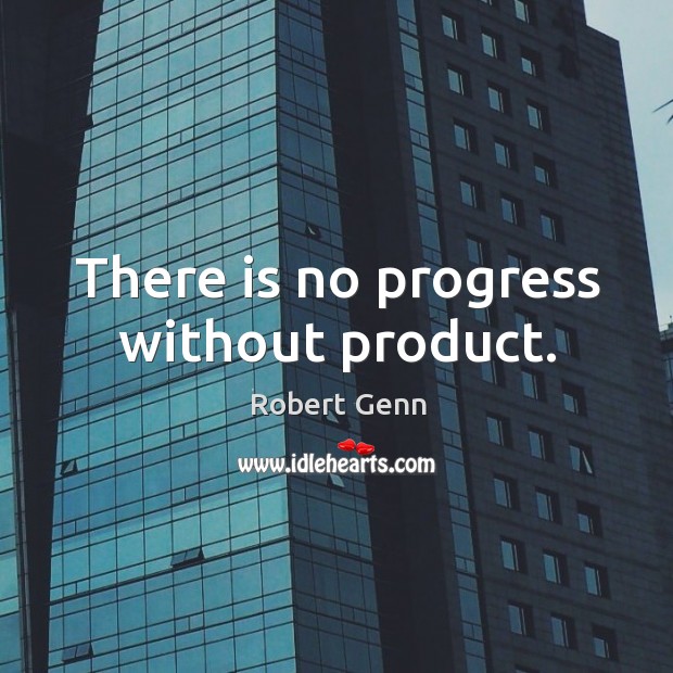 There is no progress without product. Image