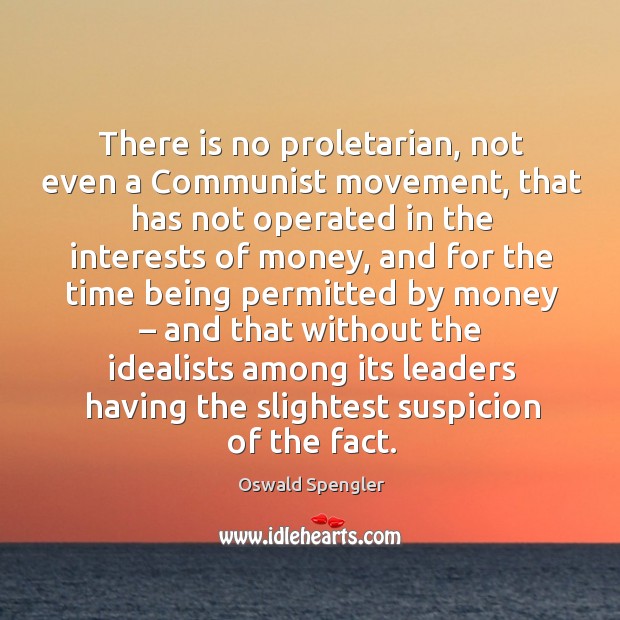 There is no proletarian, not even a communist movement, that has not operated in the interests of money Oswald Spengler Picture Quote