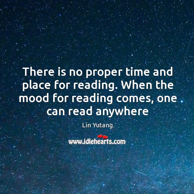 There is no proper time and place for reading. When the mood Lin Yutang Picture Quote