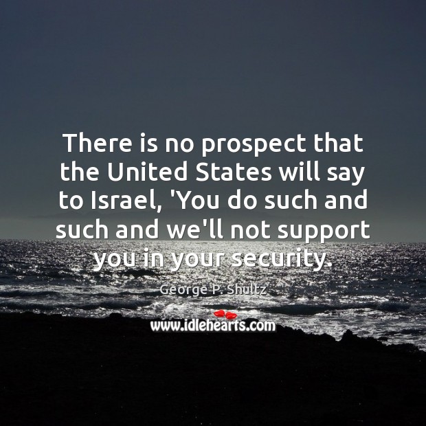 There is no prospect that the United States will say to Israel, George P. Shultz Picture Quote