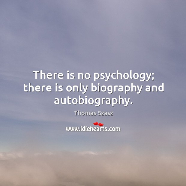 There is no psychology; there is only biography and autobiography. Thomas Szasz Picture Quote