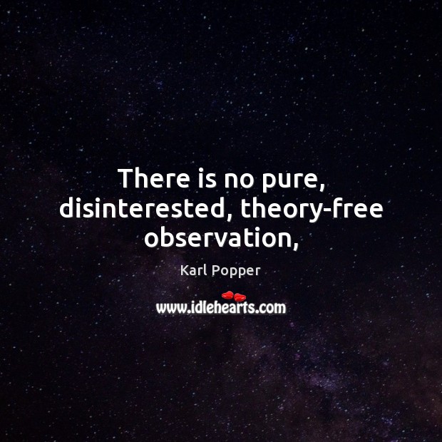 There is no pure, disinterested, theory-free observation, Karl Popper Picture Quote