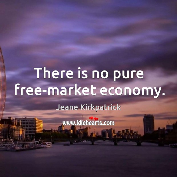 There is no pure free-market economy. Jeane Kirkpatrick Picture Quote