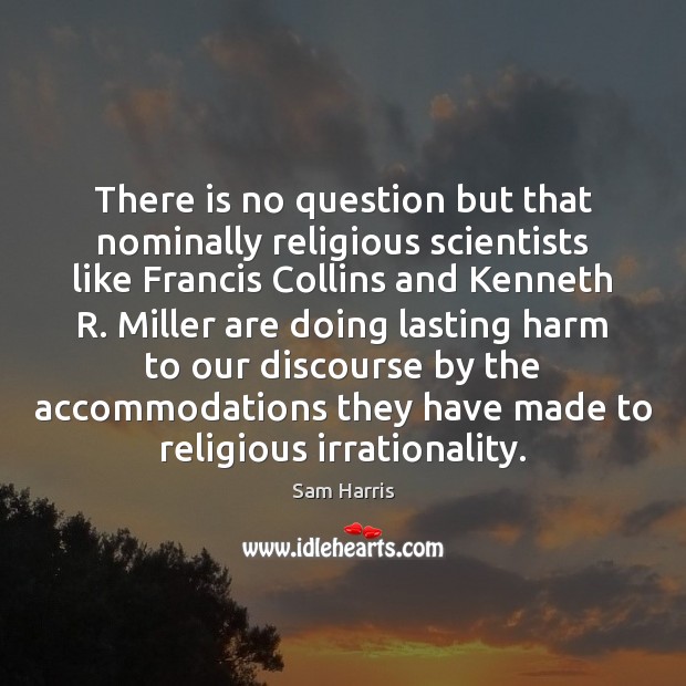 There is no question but that nominally religious scientists like Francis Collins Sam Harris Picture Quote