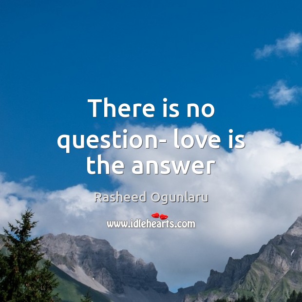 There is no question- love is the answer Rasheed Ogunlaru Picture Quote