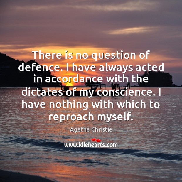 There is no question of defence. I have always acted in accordance Image