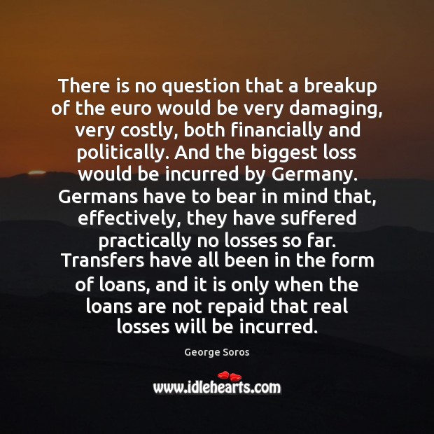 There is no question that a breakup of the euro would be George Soros Picture Quote