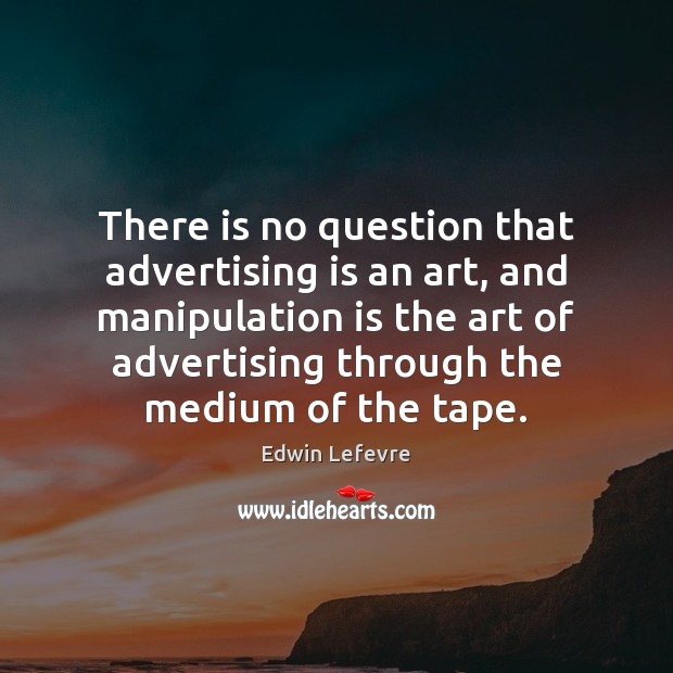 There is no question that advertising is an art, and manipulation is Edwin Lefevre Picture Quote