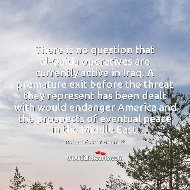 There is no question that al-Qaida operatives are currently active in Iraq. Robert Foster Bennett Picture Quote