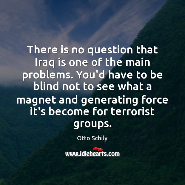 There is no question that Iraq is one of the main problems. Otto Schily Picture Quote