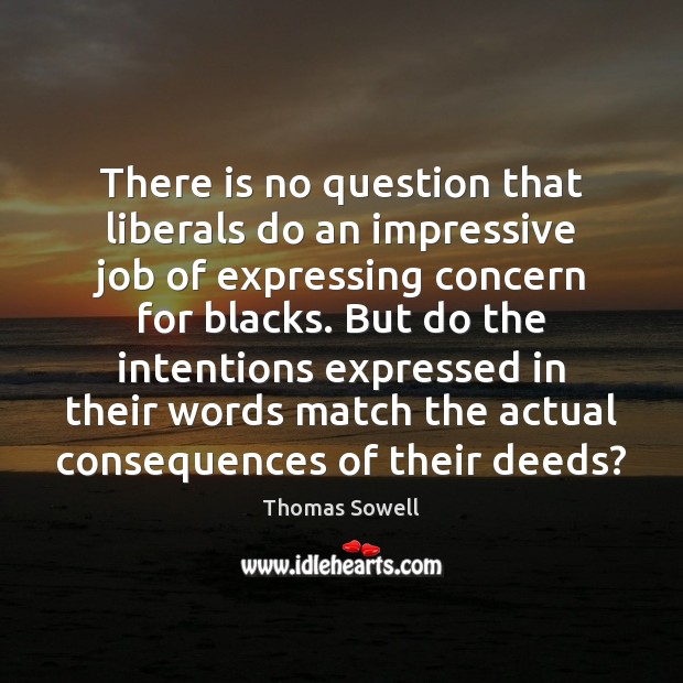 There is no question that liberals do an impressive job of expressing Thomas Sowell Picture Quote