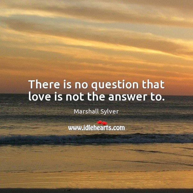 There is no question that love is not the answer to. Marshall Sylver Picture Quote
